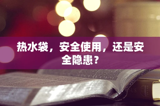 热水袋，安全使用，还是安全隐患？