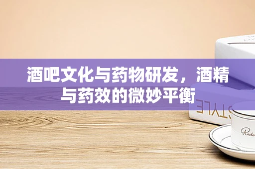 酒吧文化与药物研发，酒精与药效的微妙平衡