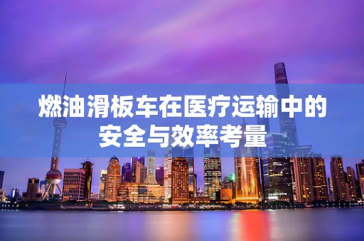 燃油滑板车在医疗运输中的安全与效率考量
