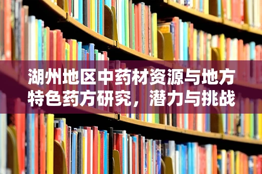 湖州地区中药材资源与地方特色药方研究，潜力与挑战