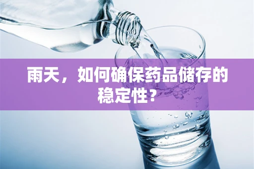 雨天，如何确保药品储存的稳定性？