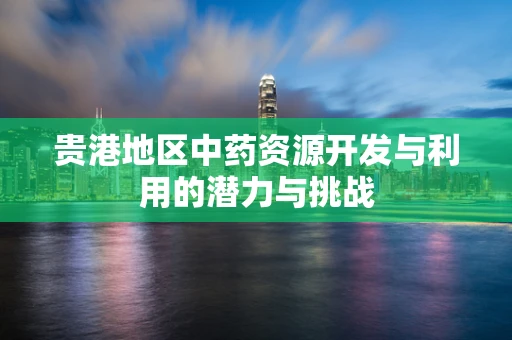 贵港地区中药资源开发与利用的潜力与挑战