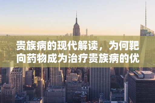 贵族病的现代解读，为何靶向药物成为治疗贵族病的优选？