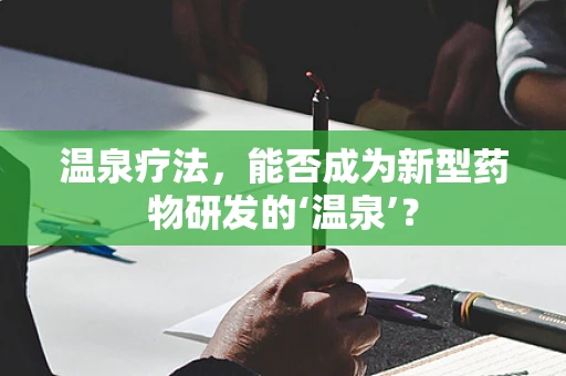 温泉疗法，能否成为新型药物研发的‘温泉’？