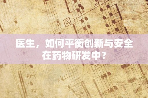医生，如何平衡创新与安全在药物研发中？