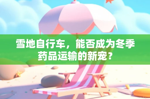 雪地自行车，能否成为冬季药品运输的新宠？