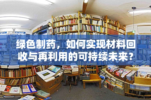 绿色制药，如何实现材料回收与再利用的可持续未来？