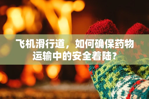 飞机滑行道，如何确保药物运输中的安全着陆？