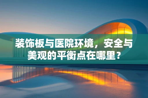 装饰板与医院环境，安全与美观的平衡点在哪里？