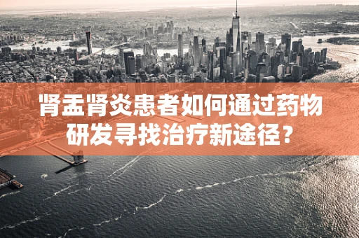 肾盂肾炎患者如何通过药物研发寻找治疗新途径？