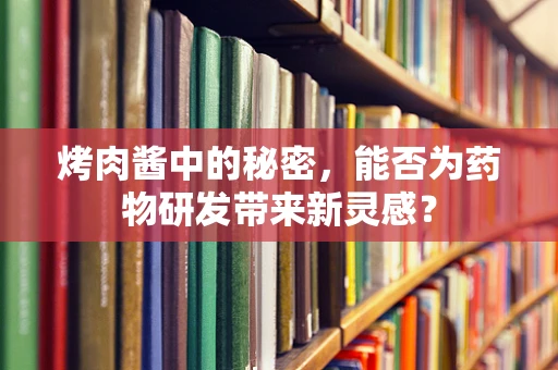烤肉酱中的秘密，能否为药物研发带来新灵感？
