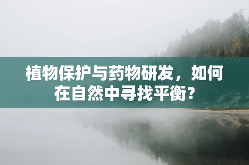 植物保护与药物研发，如何在自然中寻找平衡？