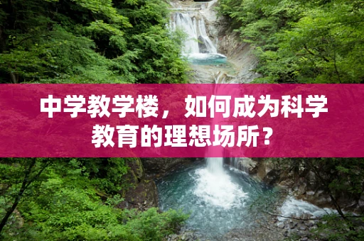 中学教学楼，如何成为科学教育的理想场所？