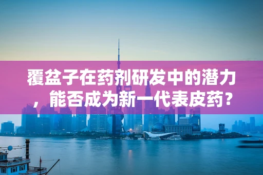 覆盆子在药剂研发中的潜力，能否成为新一代表皮药？