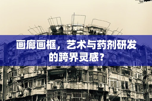 画廊画框，艺术与药剂研发的跨界灵感？