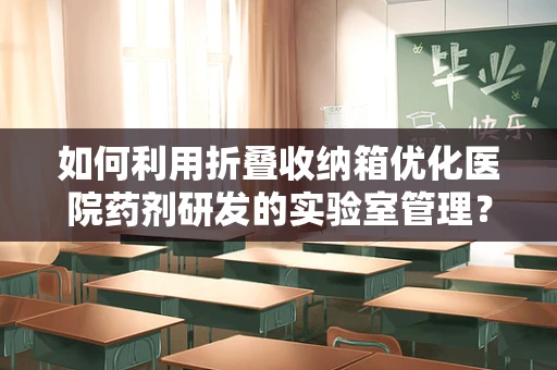 如何利用折叠收纳箱优化医院药剂研发的实验室管理？