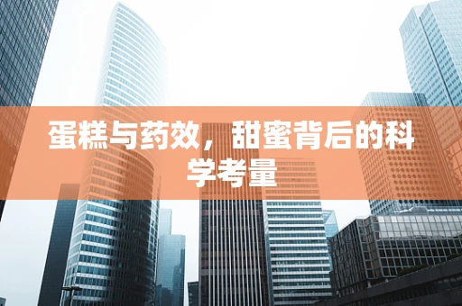 蛋糕与药效，甜蜜背后的科学考量