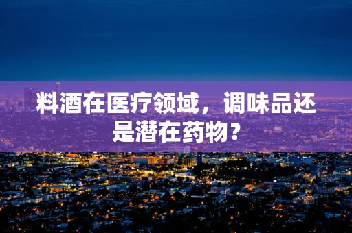 料酒在医疗领域，调味品还是潜在药物？