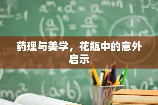 药理与美学，花瓶中的意外启示