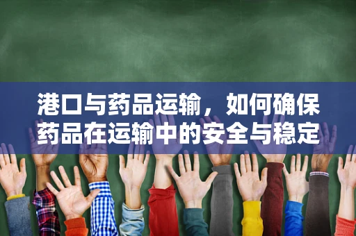 港口与药品运输，如何确保药品在运输中的安全与稳定？