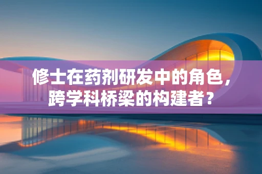 修士在药剂研发中的角色，跨学科桥梁的构建者？