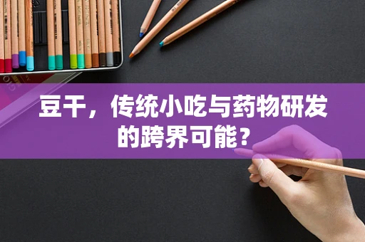 豆干，传统小吃与药物研发的跨界可能？