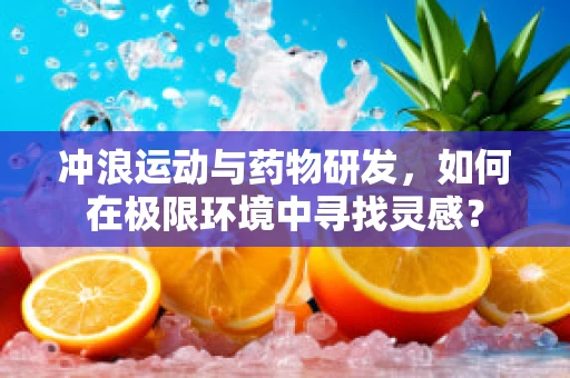 冲浪运动与药物研发，如何在极限环境中寻找灵感？