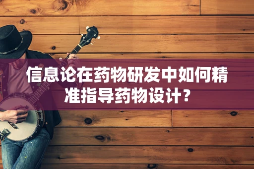 信息论在药物研发中如何精准指导药物设计？