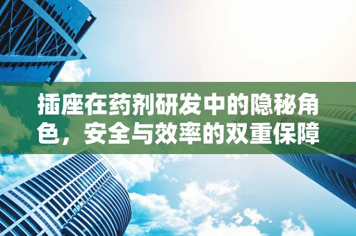 插座在药剂研发中的隐秘角色，安全与效率的双重保障？