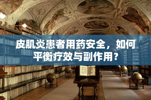 皮肌炎患者用药安全，如何平衡疗效与副作用？