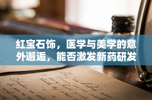 红宝石饰，医学与美学的意外邂逅，能否激发新药研发灵感？