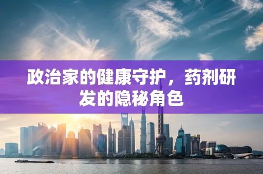 政治家的健康守护，药剂研发的隐秘角色