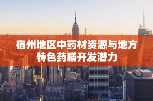 宿州地区中药材资源与地方特色药膳开发潜力