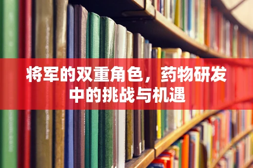 将军的双重角色，药物研发中的挑战与机遇