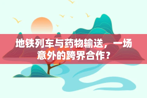 地铁列车与药物输送，一场意外的跨界合作？