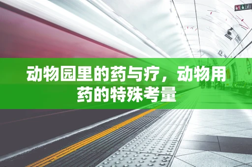 动物园里的药与疗，动物用药的特殊考量