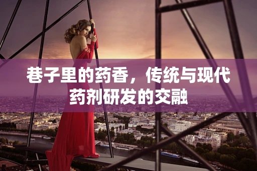 巷子里的药香，传统与现代药剂研发的交融