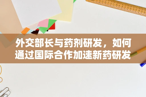 外交部长与药剂研发，如何通过国际合作加速新药研发？