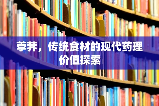 荸荠，传统食材的现代药理价值探索
