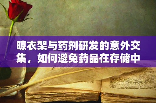 晾衣架与药剂研发的意外交集，如何避免药品在存储中的交叉污染？