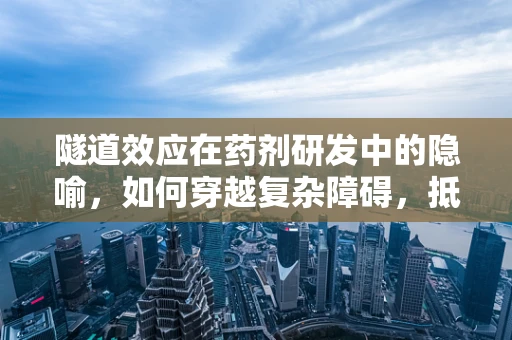 隧道效应在药剂研发中的隐喻，如何穿越复杂障碍，抵达创新彼岸？