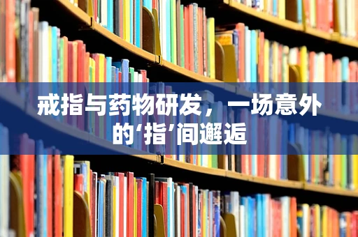 戒指与药物研发，一场意外的‘指’间邂逅