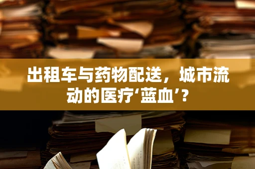 出租车与药物配送，城市流动的医疗‘蓝血’？