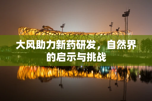 大风助力新药研发，自然界的启示与挑战