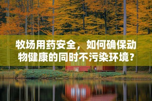 牧场用药安全，如何确保动物健康的同时不污染环境？