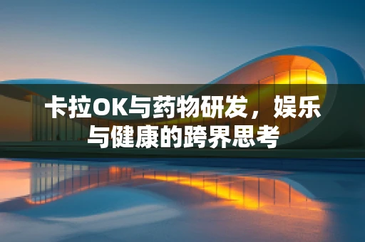 卡拉OK与药物研发，娱乐与健康的跨界思考