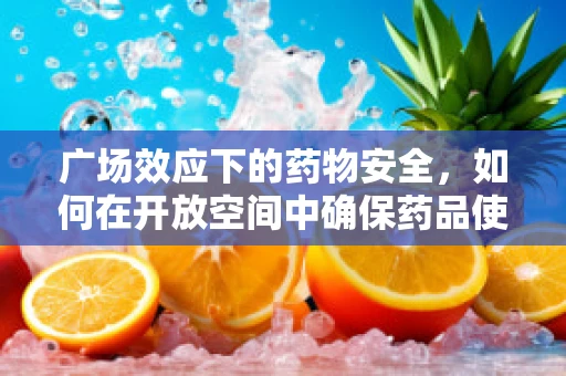 广场效应下的药物安全，如何在开放空间中确保药品使用的准确性？