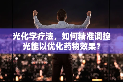 光化学疗法，如何精准调控光能以优化药物效果？