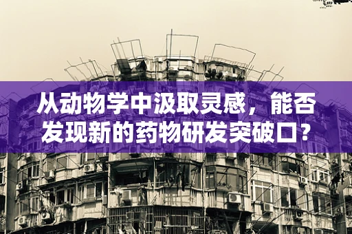 从动物学中汲取灵感，能否发现新的药物研发突破口？