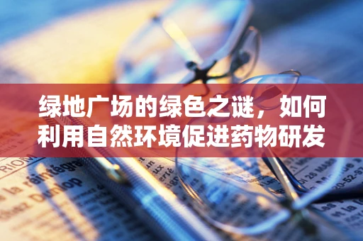 绿地广场的绿色之谜，如何利用自然环境促进药物研发的生态效益？